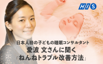 【HIS】日本人初の子どもの睡眠コンサルタント 愛波 文さんに聞く「ねんねトラブル改善方法」